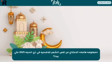 «معلومة هامة» الامتناع عن قص الشعر للأضحية في ذي الحجة 2025 متى يبدأ؟